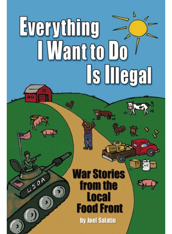 Everything I Want To Do Is Illegal : War Stories from the Local Food Front
