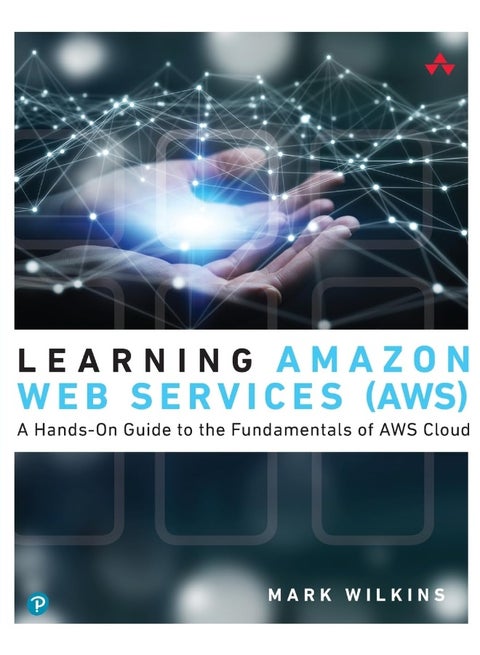 Learning Amazon Web Services (AWS): A Hands-On Guide to the Fundamentals of AWS Cloud
