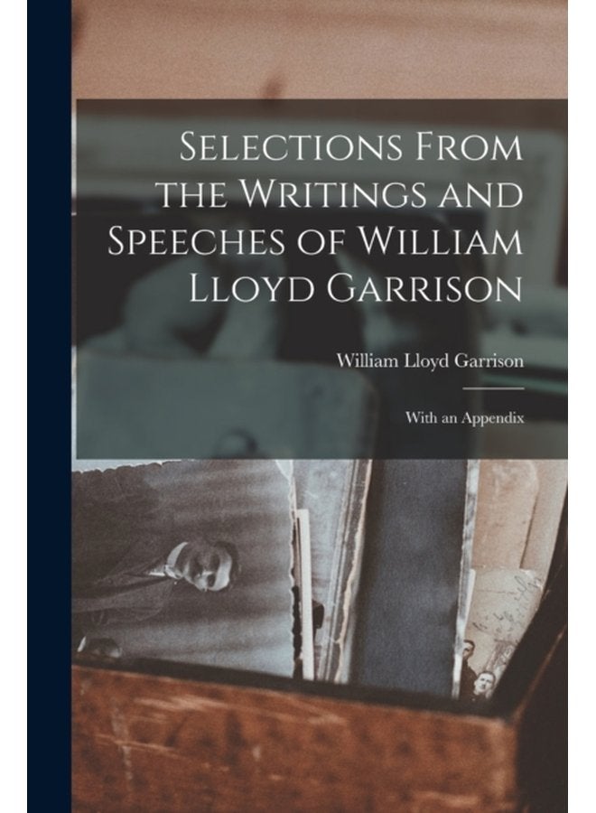 Selections From the Writings and Speeches of William Lloyd Garrison With an Appendix - Paperback