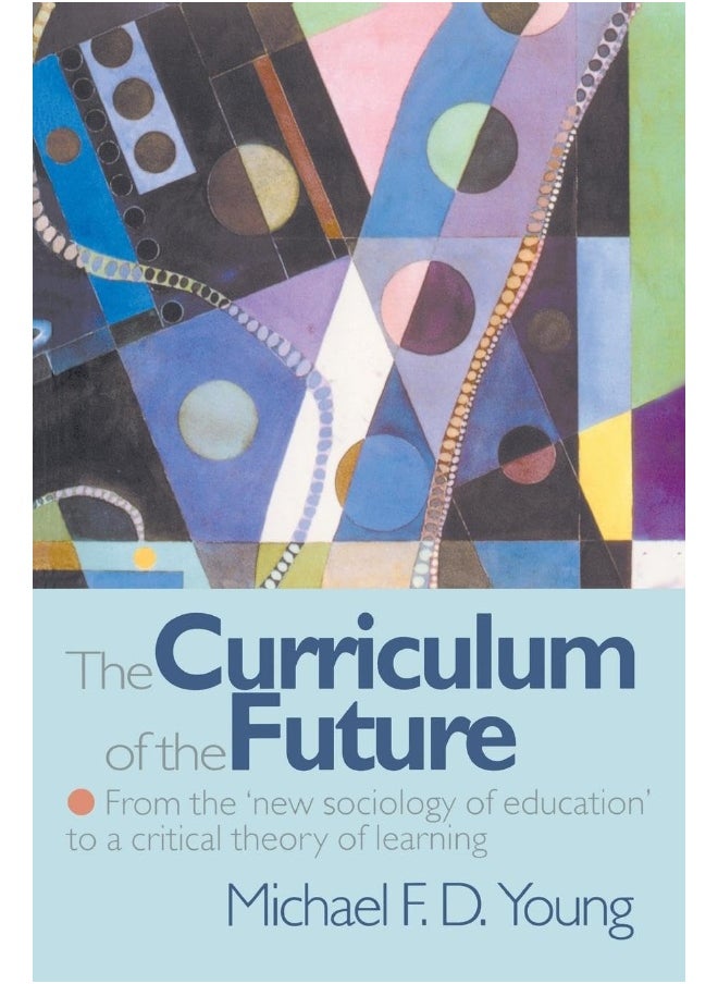 Routledge The Curriculum of the Future: From the 'New Sociology of Education' to a Critical Theory of Learning 