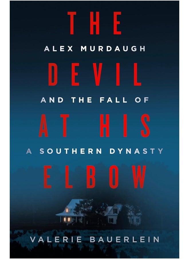 The Devil at His Elbow: Alex Murdaugh and the Fall of a Southern Dynasty 