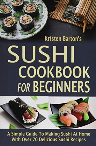 Sushi Cookbook For Beginners A Simple Guide To Making Sushi At Home With Over 70 Delicious Sushi Re