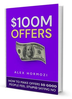 $100M Offers: How To Make Offers So Good People Feel Stupid Saying No
