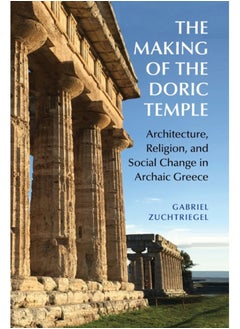The Making of the Doric Temple : Architecture, Religion, and Social Change in Archaic Greece