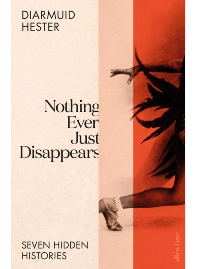 Nothing Ever Just Disappears Seven Hidden Histories - Hardback