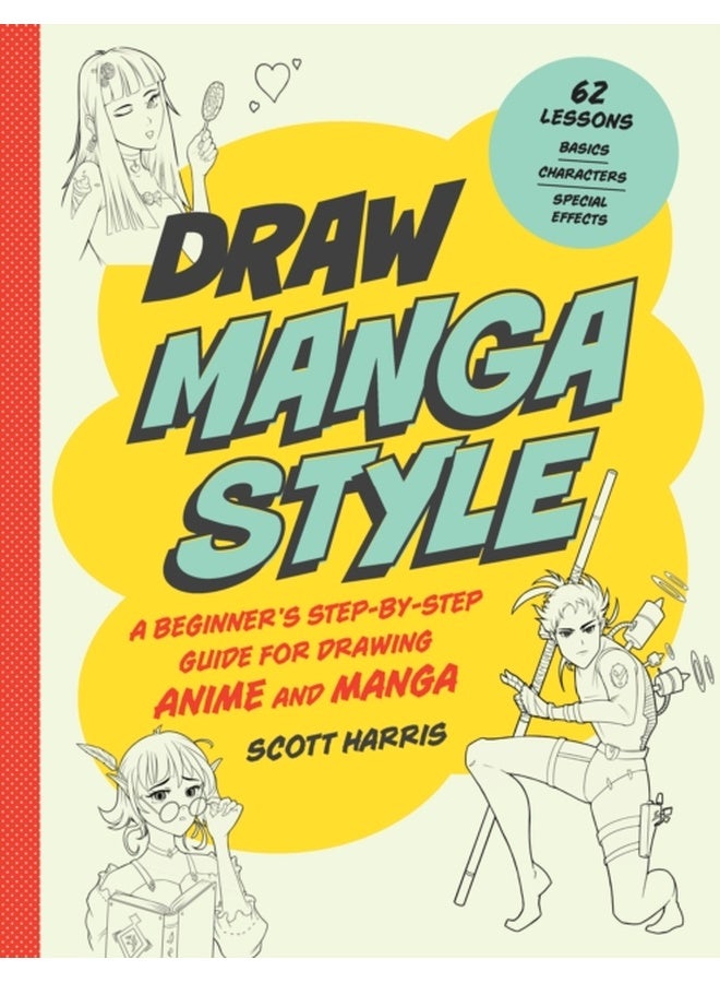 Draw Manga Style : A Beginner's Step-by-Step Guide for Drawing Anime and Manga - 62 Lessons: Basics, Characters, Special Effects 