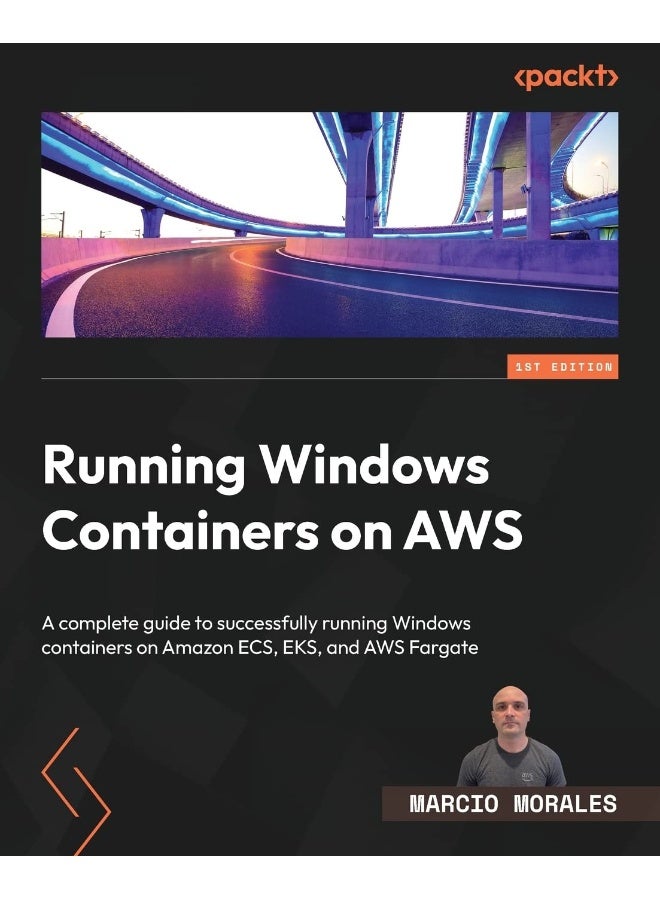 Running Windows Containers on AWS: A complete guide to successfully running Windows containers on Amazon ECS, EKS, and AWS Fargate