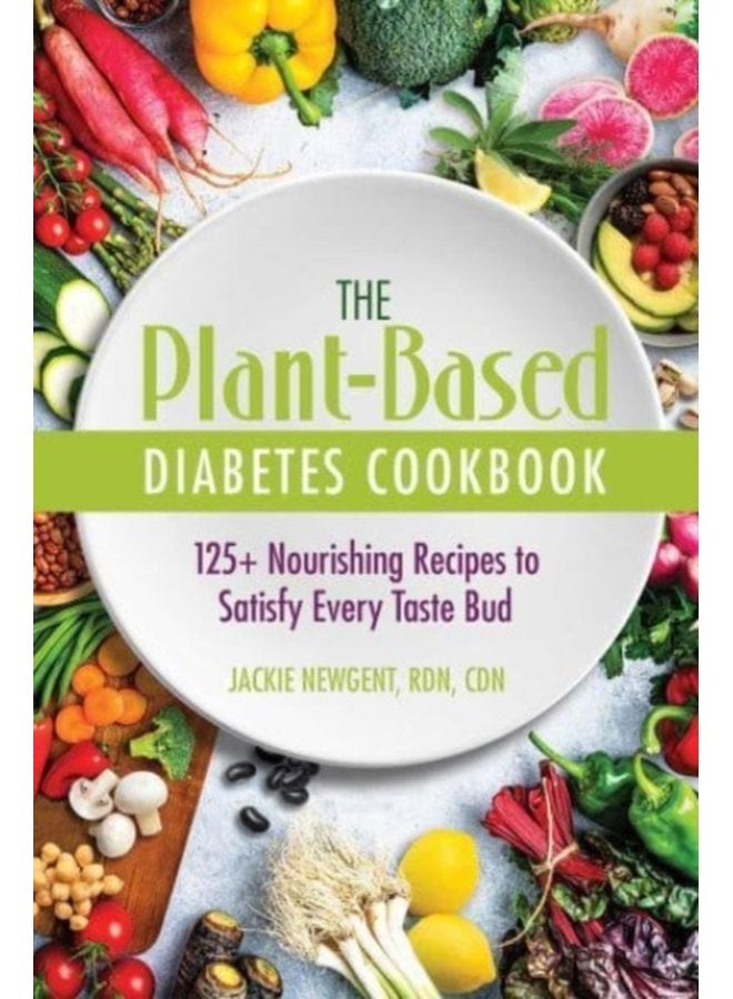 The Plant Based Diabetes Cookbook 125 Nourishing Recipes to Satisfy Every Taste Bud - Paperback