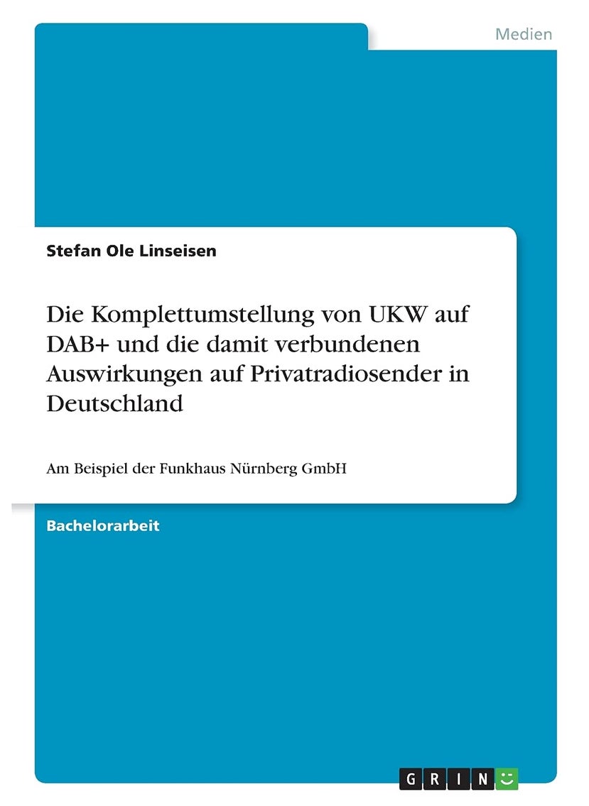 Die Komplettumstellung von UKW auf DAB+ und die damit verbundenen Auswirkungen auf Privatradiosender in Deutschland: Am Beispiel der Funkhaus Nürnberg GmbH 