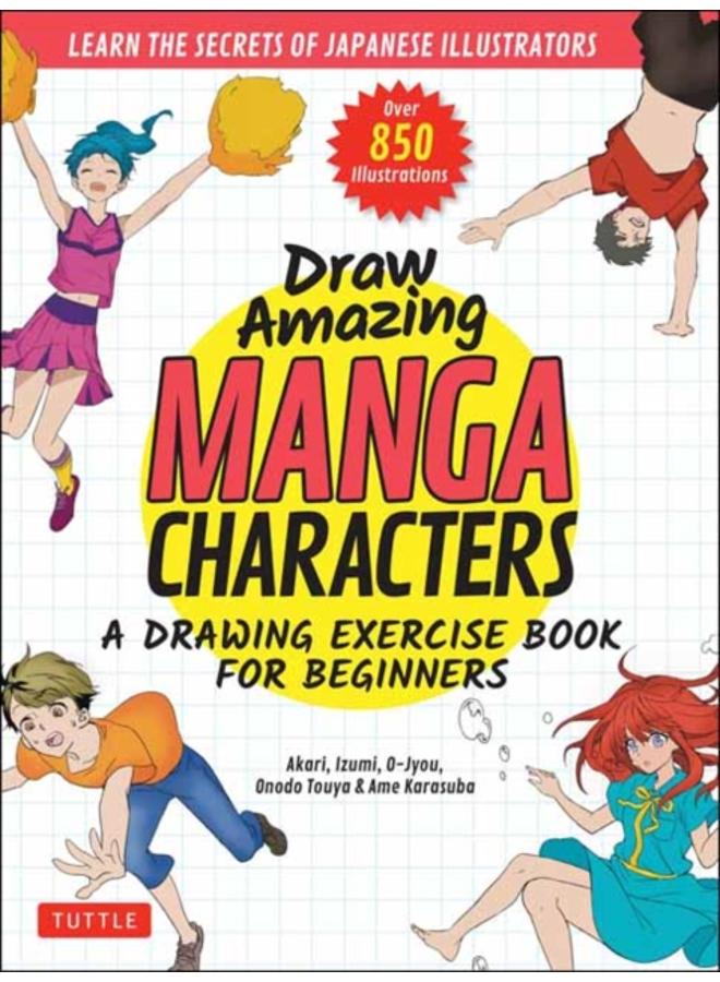 Draw Amazing Manga Characters : A Drawing Exercise Book for Beginners - Learn the Secrets of Japanese Illustrators (Learn 81 Poses; Over 850 illustrations)
