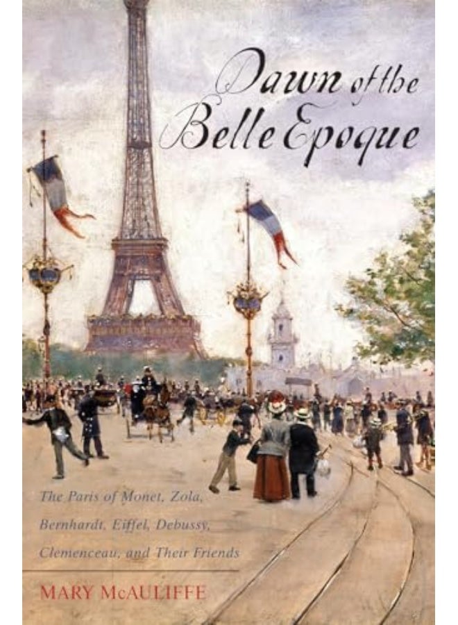 Dawn Of The Belle Epoque: The Paris Of Monet, Zola, Bernhardt, Eiffel, Debussy, Clemenceau, And Their Friends Paperback – Illustrated, 16 March 2014