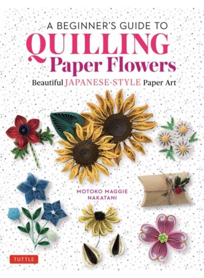 A Beginner's Guide to Quilling Paper Flowers : Beautiful Japanese-Style Paper Art 