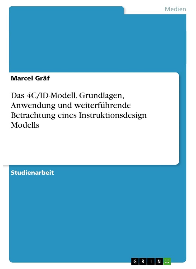 Das 4C/ID-Modell. Grundlagen, Anwendung und weiterführende Betrachtung eines Instruktionsdesign Modells 