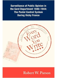 Every Word You Write ... Vichy Will Be Watching You: Surveillance of Public Opinion in the Gard Department 1940-1944: The Postal Control System During Vichy France 