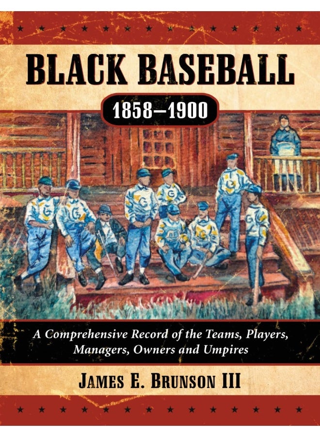 Black Baseball, 1858-1900: A Comprehensive Record of the Teams, Players, Managers, Owners and Umpires