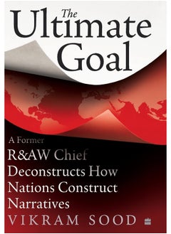 Ultimate Goal: A Former R&AW Chief Deconstructs How Nations Const 