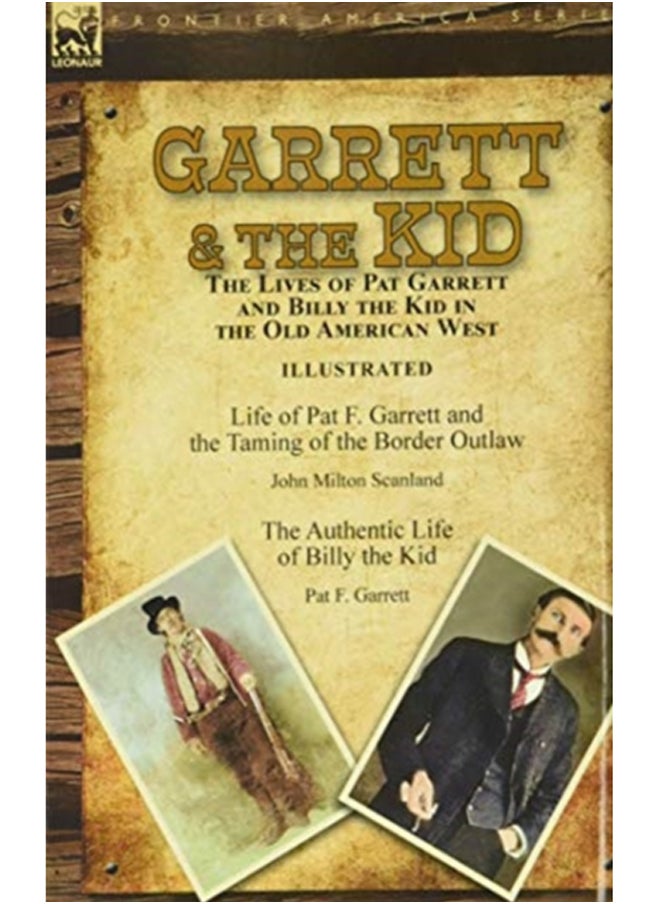 Garrett & the Kid : the Lives of Pat Garrett and Billy the Kid in the Old American West: Life of Pat F. Garrett and the Taming of the Border Outlaw by John Milton Scanland & The Authentic Life of Bill 