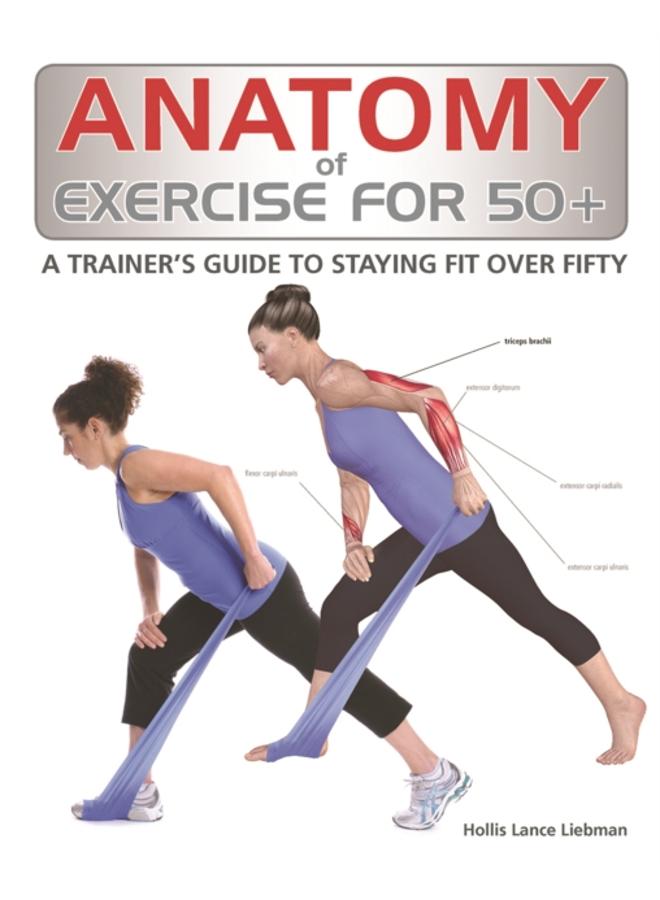Anatomy of Exercise for 50+ : A Trainer's Guide to Staying Fit Over Fifty 
