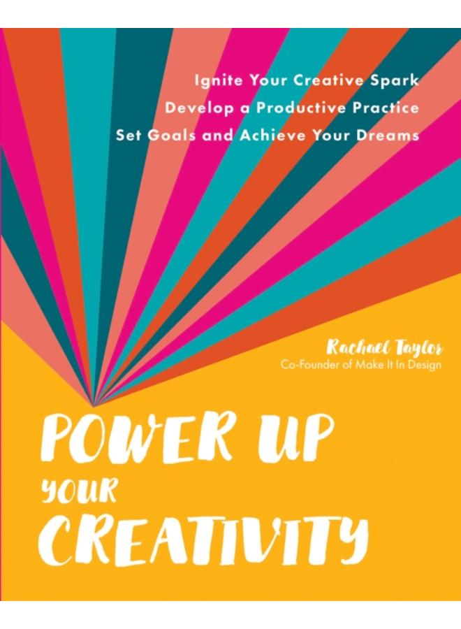 Power Up Your Creativity : Ignite Your Creative Spark - Develop a Productive Practice - Set Goals and Achieve Your Dreams 