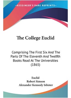 The College Euclid: Comprising The First Six And The Parts Of The Eleventh And Twelfth Books Read At The Universities (1865) 
