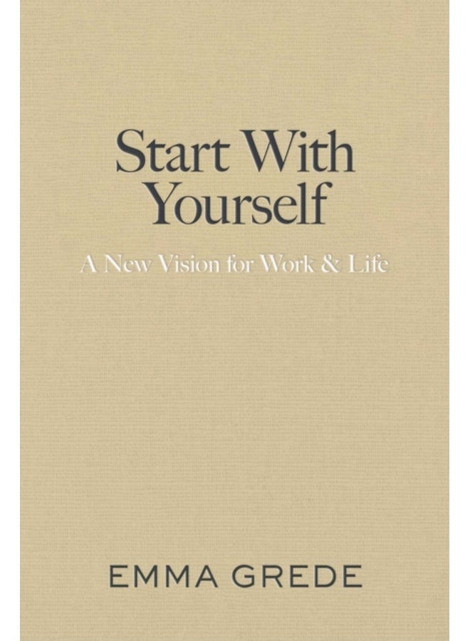 Start With Yourself : A New Vision for Work & Life