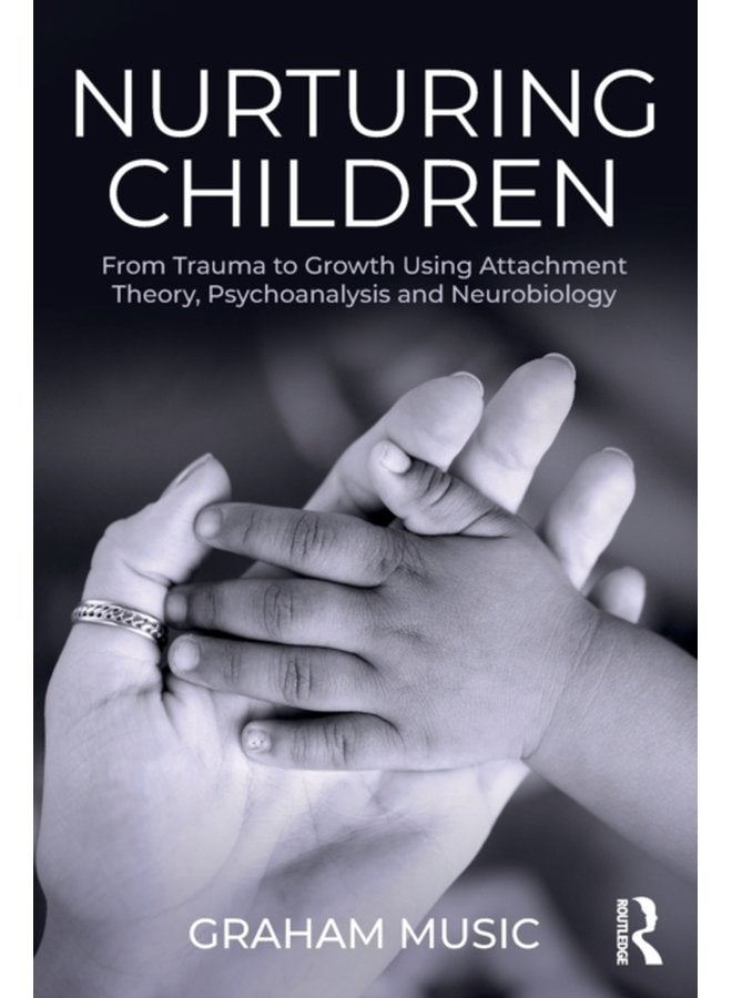 Nurturing Children From Trauma to Growth Using Attachment Theory Psychoanalysis and Neurobiology - Paperback