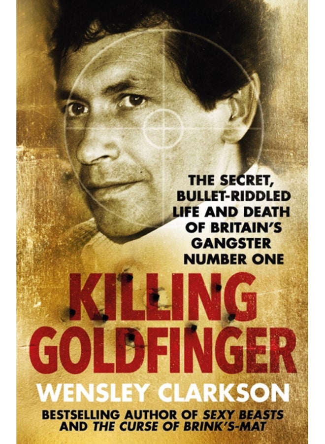 Killing Goldfinger : The Secret, Bullet-Riddled Life and Death of Britain's Gangster Number One - As Featured in BBC Drama 'The Gold'