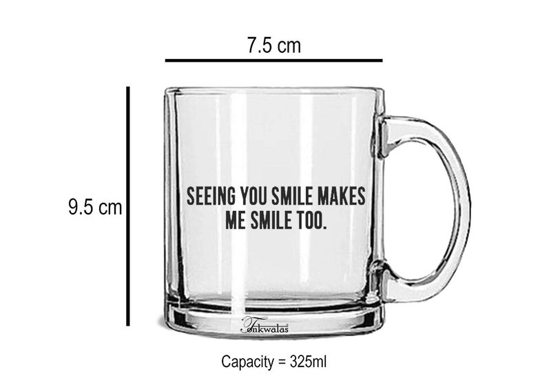 TONKWALAS Seeing You Smile Makes Me Smile Printed Transparent Glass Coffee and Tea Mug Gift for Your Beloved Ones (325 ML) - Image 3