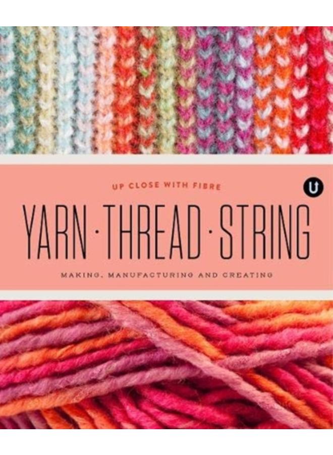 Yarn Thread String: Up Close with Fibre : Making Manufacturing and Creating - Encyclopedia of Inspiration Vol Y : Y 
