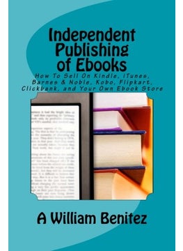 Independent Publishing of Ebooks: How To Sell On Kindle, iTunes, Barnes & Noble, Kobo, Flipkart, Clickbank, and Your Own Ebook Store  - Image 2