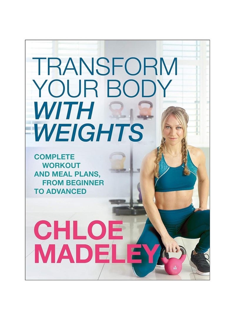 Transform Your Body with Weights  Complete Workout and Meal Plans from Beginner to Advanced 