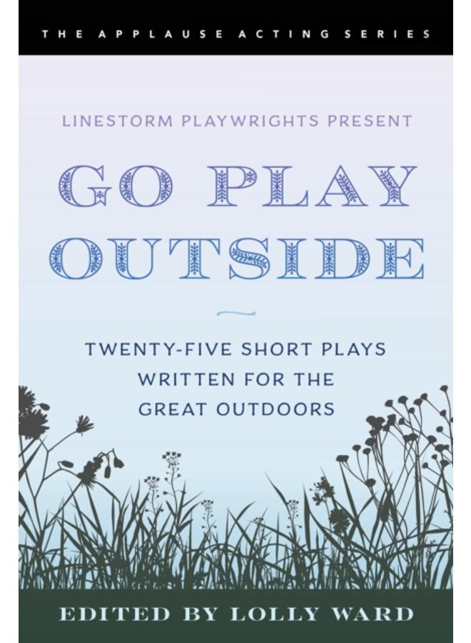 LineStorm Playwrights Present Go Play Outside : Twenty-Five Short Plays Written for the Great Outdoors 