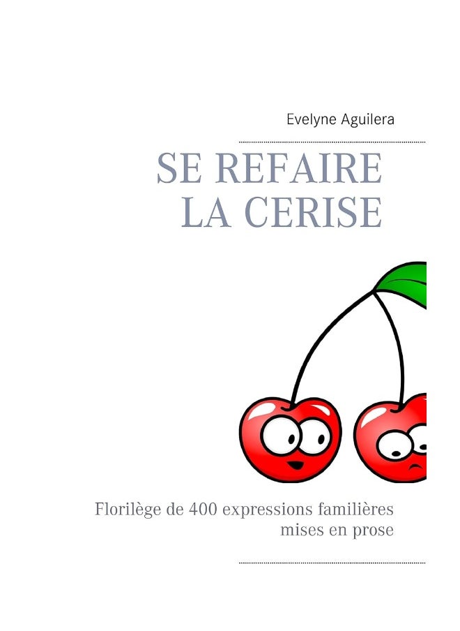 Se refaire la cerise: Florilège de 400 expressions familières mises en prose 
