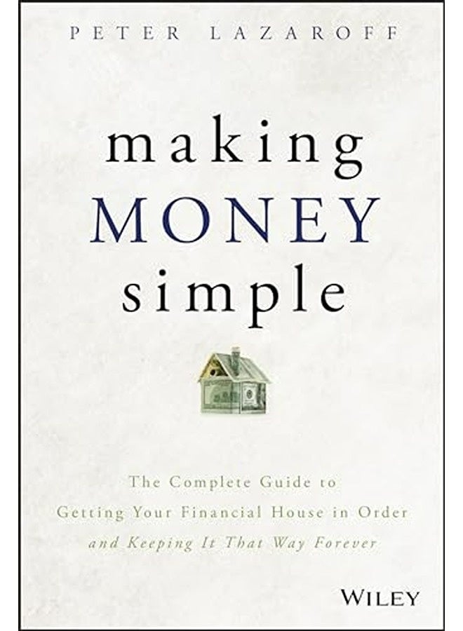 Making Money Simple The Complete Guide To Getting Your Financial House In Order And Keeping It That 