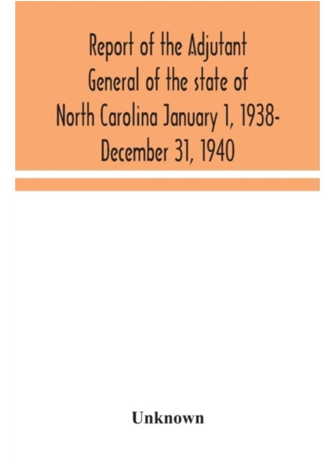 Report Of The Adjutant General Of The State Of North Carolina January 1, 1938- December 31, 1940 - Paperback 