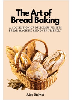 The Art of Bread Baking: A Collection of Delicious Recipes Bread Machine and Oven Friendly  - Image 1