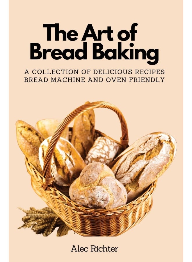 The Art of Bread Baking: A Collection of Delicious Recipes Bread Machine and Oven Friendly - Image 1