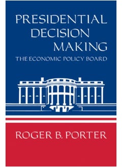 Cambridge Presidential Decision Making: The Economic Policy Board 