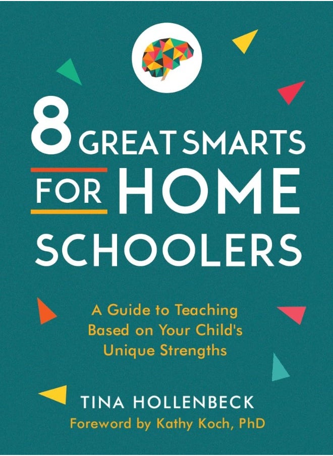 8 Great Smarts for Homeschoolers: A Guide to Teaching Based on Your Child's Unique Strengths 
