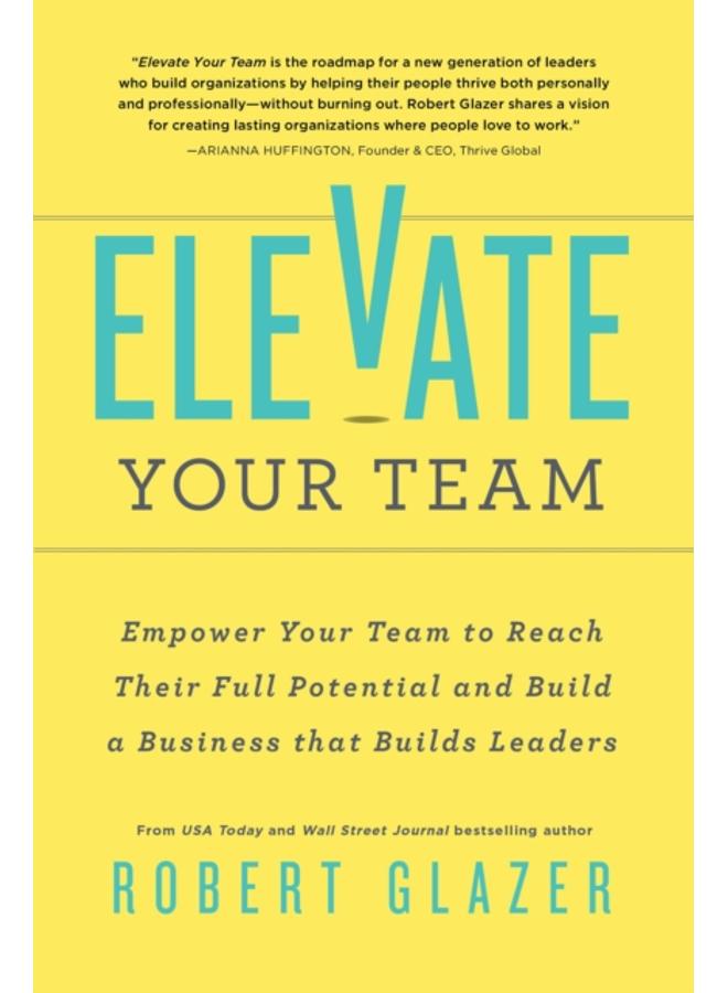 Elevate Your Team : Push Beyond Your Leadership Limits to Unlock Success in Yourself and Others 