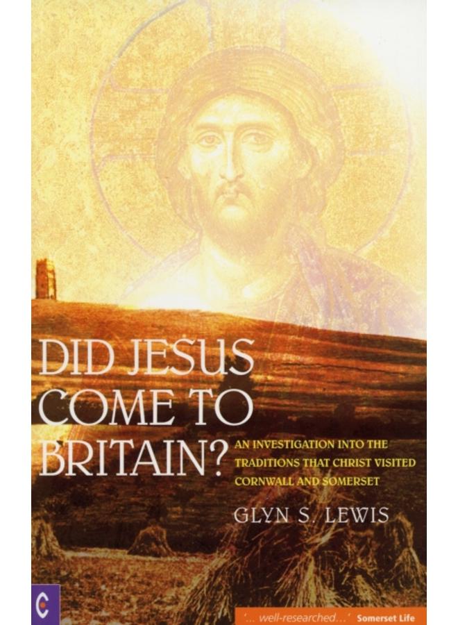 Did Jesus Come to Britain? : An Investigation into the Traditions That Christ Visited Cornwall and Somerset