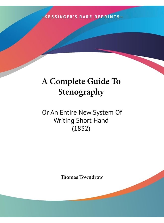 A Complete Guide To Stenography: Or An Entire New System Of Writing Short Hand (1832) 
