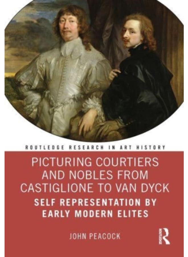 Picturing Courtiers and Nobles from Castiglione to Van Dyck : Self Representation by Early Modern Elites 