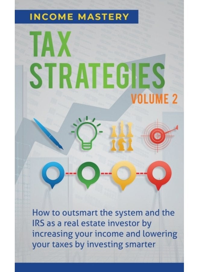 Tax Strategies How to Outsmart the System and the IRS as a Real Estate Investor by Increasing Your Income and Lowering Your Taxes by Investing Smarter Volume 2 - Paperback