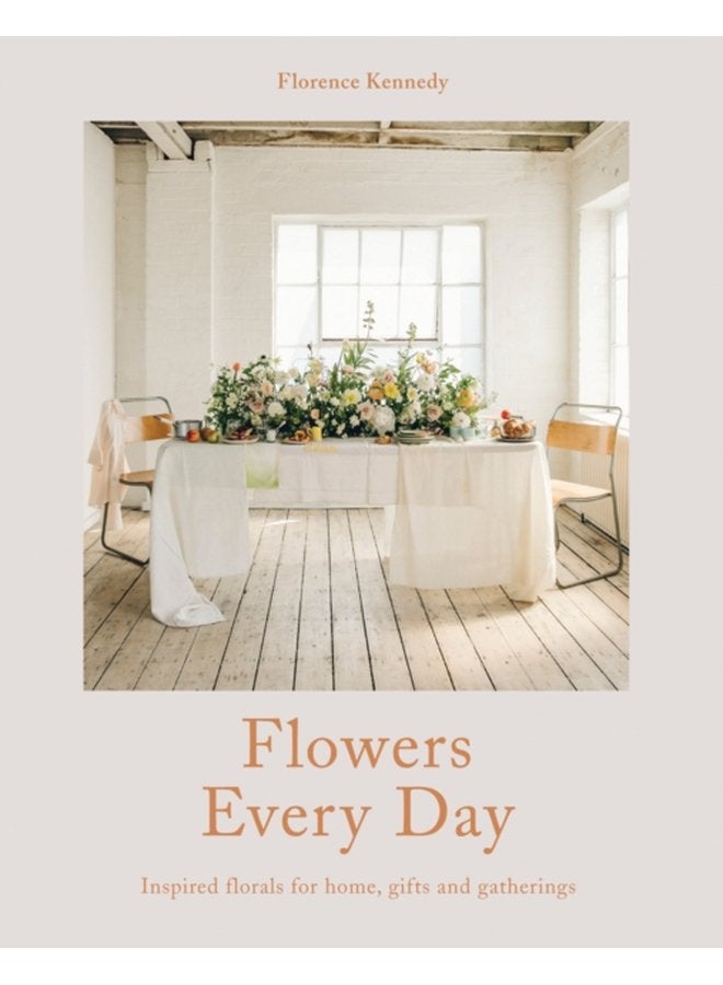 Flowers Every Day Inspired Florals for Home Gifts and Gatherings - Hardback