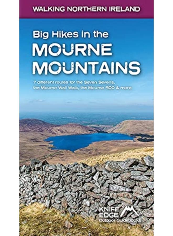 Big Hikes in the Mourne Mountains : 7 different routes for the Seven Sevens, the Mourne Wall Walk, the Mourne 500 & more