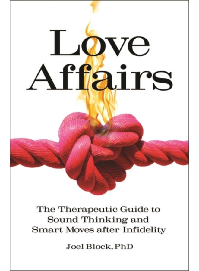 Love Affairs : The Therapeutic Guide to Sound Thinking and Smart Moves after Infidelity 