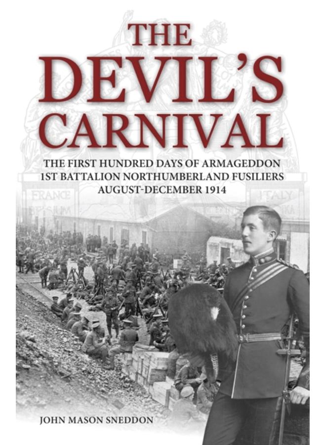 The Devil's Carnival : The First Hundred Days of Armageddon 1st Battalion Northumberland Fusiliers August - December 1914