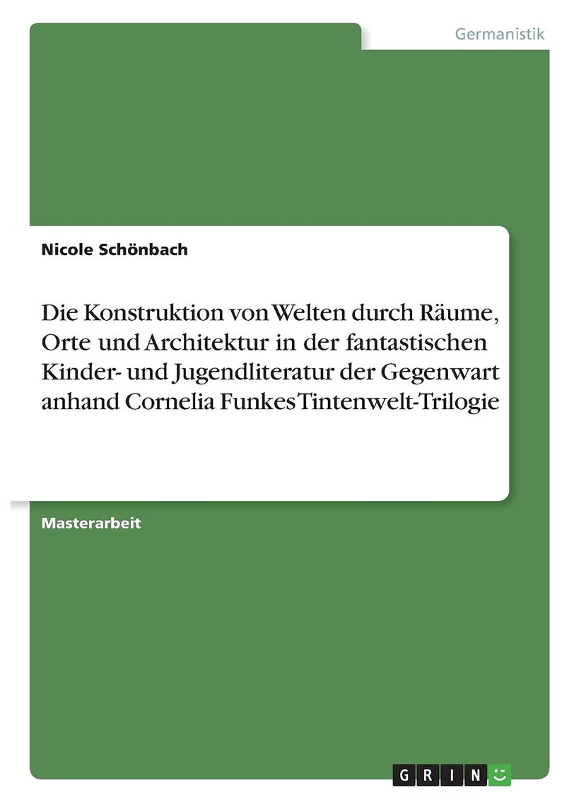 Die Konstruktion von Welten durch Räume, Orte und Architektur in der fantastischen Kinder- und Jugendliteratur der Gegenwart anhand Cornelia Funkes Tintenwelt-Trilogie 