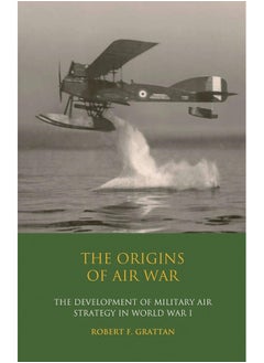 The Origins of Air War: Development of Military Air Strategy in World War I
